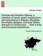 Oriental and Western Siberia: A Narrative of Seven Years' Explorations and Adventures in Siberia, Mongolia, the Kirghis Steppes, Chinese Tartary, and Part of Central Asia