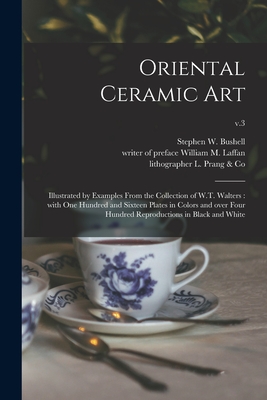 Oriental Ceramic Art: Illustrated by Examples From the Collection of W.T. Walters: With One Hundred and Sixteen Plates in Colors and Over Four Hundred Reproductions in Black and White; v.3 - Bushell, Stephen W (Stephen Wootton) (Creator), and Laffan, William M Writer of Preface (Creator), and L Prang & Co...