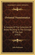 Oriental Numismatics: A Catalog Of The Collection Of Books Relating To The Coinage Of The East (1913)