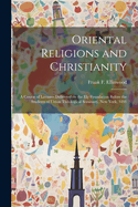 Oriental Religions and Christianity: A Course of Lectures Delivered on the Ely Foundation Before the Students of Union Theological Seminary, New York, 1891