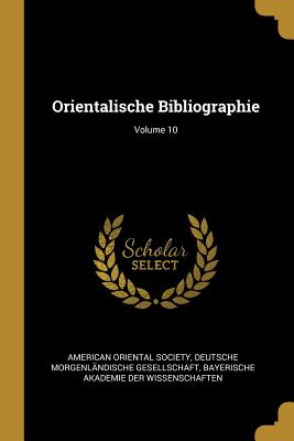 Orientalische Bibliographie; Volume 10 - American Oriental Society (Creator), and Deutsche Morgenlndische Gesellschaft (Creator), and Bayerische Akademie Der...