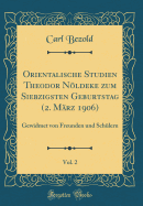 Orientalische Studien Theodor Noldeke Zum Siebzigsten Geburtstag (2. Marz 1906), Vol. 2: Gewidmet Von Freunden Und Schulern (Classic Reprint)