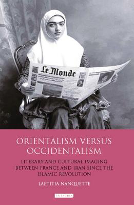 Orientalism Versus Occidentalism: Literary and Cultural Imaging Between France and Iran Since the Islamic Revolution - Nanquette, Laetitia