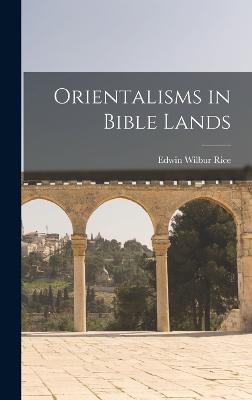 Orientalisms in Bible Lands - Rice, Edwin Wilbur