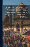 Oriente Conquistado a Jesu Christo Pelos Padres Da Companhia de Jesus Da Provincia de Goa: Primeyra Parte, Na Qual Se Contem OS Primeyros Vinte, [E] Dous Annos Desta Provincia