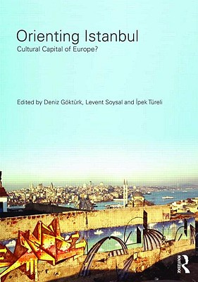 Orienting Istanbul: Cultural Capital of Europe? - Gktrk, Deniz (Editor), and Soysal, Levent (Editor), and Tureli, Ipek (Editor)