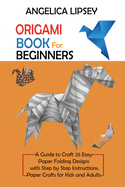 Origami Book for Beginners: A Guide to Craft 25 Easy Paper Folding Designs with Step by Step InstructionsPaper Crafts for Kids and Adults