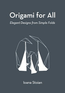 Origami for All: Elegant Designs from Simple Folds - Stoian, Ioana