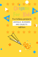 Origami For Kids: Fun & Easy Projects Animals, Numbers and Objects Edition!