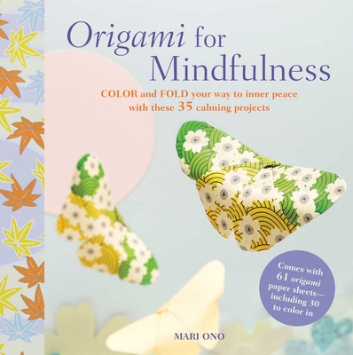Origami for Mindfulness: Color and Fold Your Way to Inner Peace with These 35 Calming Projects - Ono, Mari