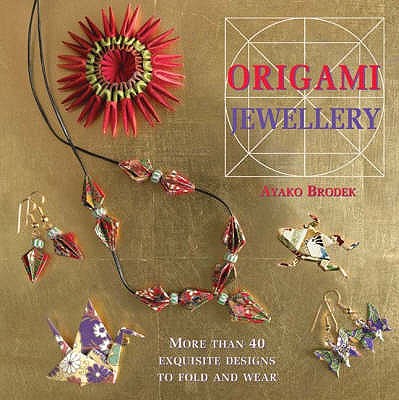 Origami Jewellery: More Than 40 Exquisite Designs to Fold and Wear - Brodek, Ayako