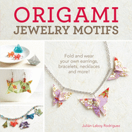 Origami Jewelry Motifs: Fold and Wear Your Own Earrings, Bracelets, Necklaces and More!