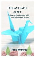 Origami Paper Craft: Explore the Fundamental Folds and Techniques in Origami