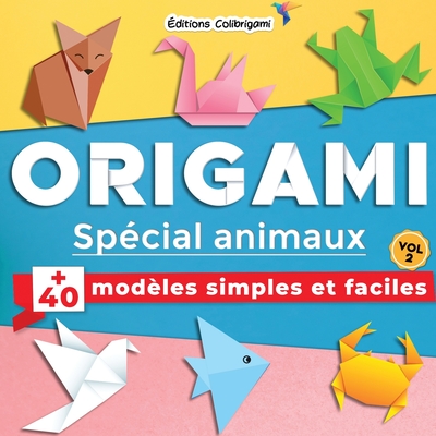 Origami sp?cial animaux: +40 mod?les simples et faciles Vol. 2: Projets de pliages papier pas ? pas en couleurs. Id?al pour d?butants, enfant et adulte ! - Colibrigami, Editions