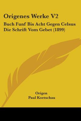 Origenes Werke V2: Buch Funf Bis Acht Gegen Celsus Die Schrift Vom Gebet (1899) - Origen, and Koetschau, Paul (Editor)