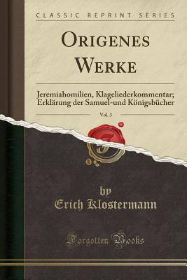 Origenes Werke, Vol. 3: Jeremiahomilien, Klageliederkommentar; Erklarung Der Samuel-Und Konigsbucher (Classic Reprint) - Klostermann, Erich