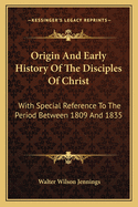 Origin And Early History Of The Disciples Of Christ: With Special Reference To The Period Between 1809 And 1835