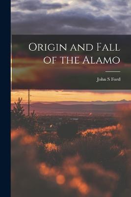 Origin and Fall of the Alamo - Ford, John S