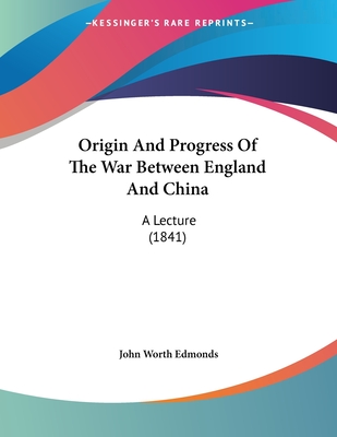 Origin and Progress of the War Between England and China: A Lecture (1841) - Edmonds, John Worth