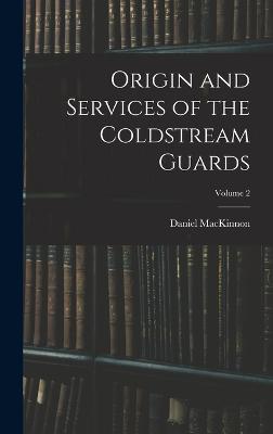 Origin and Services of the Coldstream Guards; Volume 2 - MacKinnon, Daniel