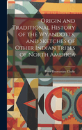 Origin and Traditional History of the Wyandotts, and Sketches of Other Indian Tribes of North America