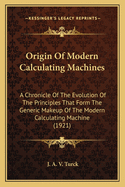 Origin of Modern Calculating Machines: A Chronicle of the Evolution of the Principles That Form the Generic Make Up of the Modern Calculating Machine