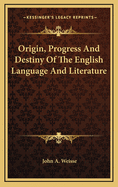 Origin, Progress and Destiny of the English Language and Literature