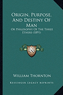 Origin, Purpose, And Destiny Of Man: Or Philosophy Of The Three Ethers (1891)