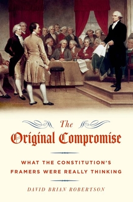 Original Compromise: What the Constitution's Framers Were Really Thinking - Robertson, David Brian