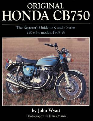 Original Honda CB750: The Restorer's Guide to K & F Series 750 SOHC Models, 1968-78 - Wyatt, John, and Mann, James (Photographer)