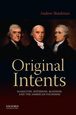 Original Intents: Hamilton, Jefferson, Madison, and the American Founding - Shankman, Andrew