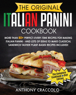 Original Italian Panini Cookbook: RECIPE BOOK and COOKING INFO Edition: More Than 80+ Perfect-Every-Time Recipes for Making Italian Panini - and Lots of Ideas to Make Classical Sandwich Tastier! Plant-Based Recipes Included!