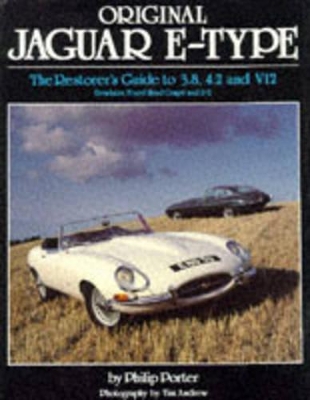 Original Jaguar E-Type: The Restorer's Guide to 3.8, 4.2 and V12 Roadster, Fixed Head Coupe and 2+2 - Porter, Philip, and Hughes, Mark (Editor), and Andrew, Tim (Photographer)