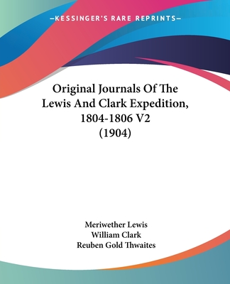 Original Journals Of The Lewis And Clark Expedition, 1804-1806 V2 (1904) - Lewis, Meriwether, and Clark, William, Professor, and Thwaites, Reuben Gold (Editor)