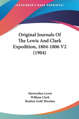 Original Journals Of The Lewis And Clark Expedition, 1804-1806 V2 (1904) - Lewis, Meriwether, and Clark, William, Professor, and Thwaites, Reuben Gold (Editor)