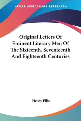 Original Letters Of Eminent Literary Men Of The Sixteenth, Seventeenth And Eighteenth Centuries - Ellis, Henry (Editor)