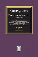 Original Lists of Persons of Quality, 1600-1700: Emigrants, Religious Exiles, Political Rebels, Serving Men Sold for a term of years, Apprentices, Children Stolen, Maidens Pressed, and others who went from Great Britain to the American Plantations.