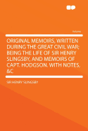 Original Memoirs, Written During the Great Civil War; Being the Life of Sir Henry Slingsby, and Memoirs of Capt. Hodgson. with Notes, &C - Slingsby, Henry, Sir