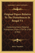 Original Papers Relative To The Disturbances In Bengal V1: Containing Every Material Transaction, From 1759 To 1764 (1765)