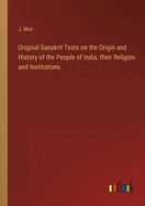 Original Sanskrit Texts on the Origin and History of the People of India, their Religion and Institutions