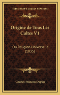 Origine de Tous Les Cultes V1: Ou Religion Universelle (1835)