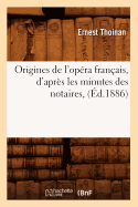 Origines de l'Op?ra Fran?ais, d'Apr?s Les Minutes Des Notaires, (?d.1886)