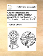 Origines Hebr]]; The Antiquities of the Hebrew Republick. in Four Books. ... by Tho. Lewis, ... Volume 1 of 2