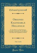 Origines Kalendarl Hellenic, Vol. 2 of 6: Or, the History of the Primitive Calendar Among the Greeks, Before and After the Legislation of Solon (Classic Reprint)