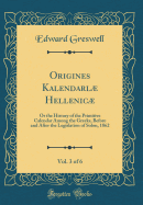 Origines Kalendarl Hellenic, Vol. 3 of 6: Or the History of the Primitive Calendar Among the Greeks, Before and After the Legislation of Solon, 1862 (Classic Reprint)