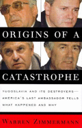 Origins of a Catastrophe:: Yugoslavia and Its Destroyers- -America's Last Ambassador Tells What Happened an D Why - Zimmermann, Warren