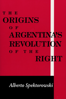 Origins of Argentina's Revolution of the Right - Spektorowski, Alberto