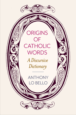 Origins of Catholic Words: A Discursive Dictionary - Lo Bello, Anthony