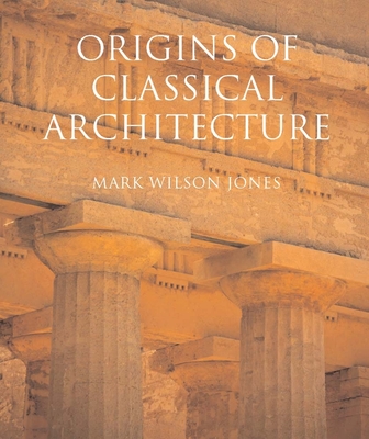 Origins of Classical Architecture: Temples, Orders and Gifts to the Gods in Ancient Greece - Wilson Jones, Mark