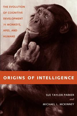Origins of Intelligence: The Evolution of Cognitve Development in Monkeys, Apes, and Humans - Parker, Sue Taylor, Professor, and McKinney, Michael L